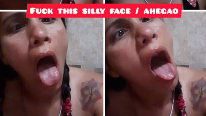 Fuck this silly face / ahegao