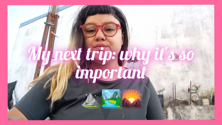 My next trip: why it's so important