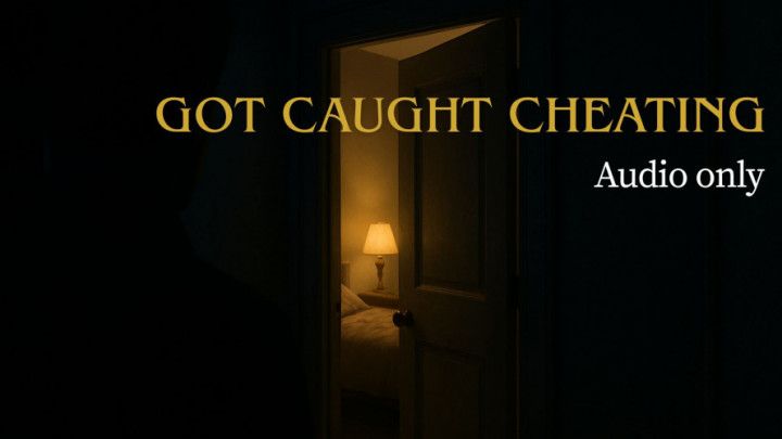 AUDIO: GOT CAUGHT CHEATING