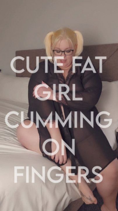 Cute Fat Girl Cumming on her Own Fingers
