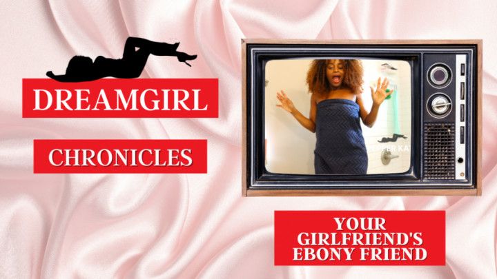 Dreamgirl Chronicles: Your Girlfriends Ebony Friend