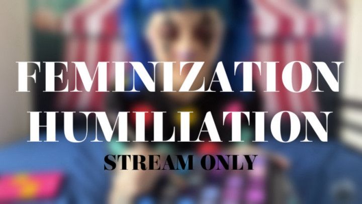 FEMINIZATION HUMILIATION - STREAM ONLY
