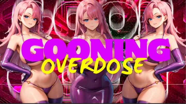 GOONING OVERDOSE