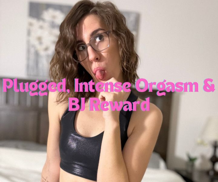 Plugged, Intense Orgasm &amp; BJ Reward