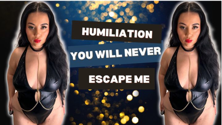 Humiliation You will never escape me