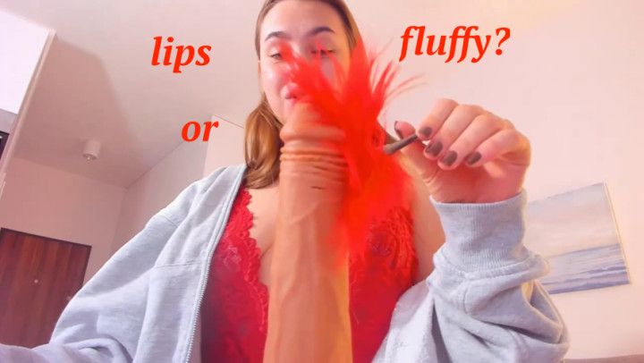 Lips or fluffy