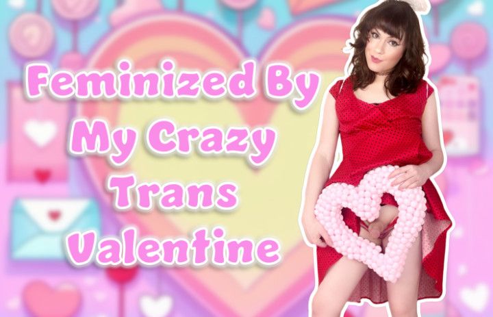 Feminized by My Crazy Trans Valentine