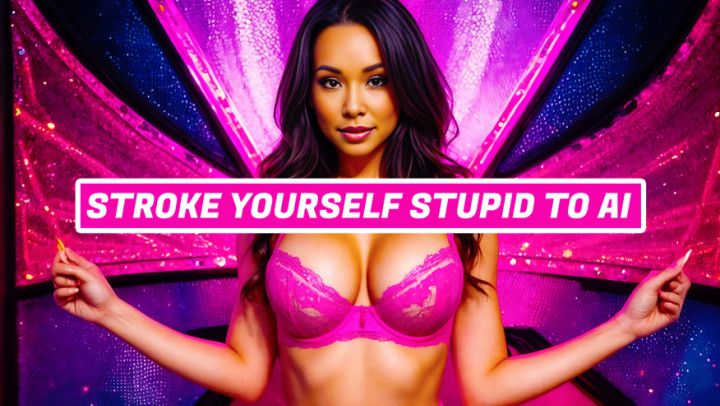 Stroke Yourself Stupid To AI