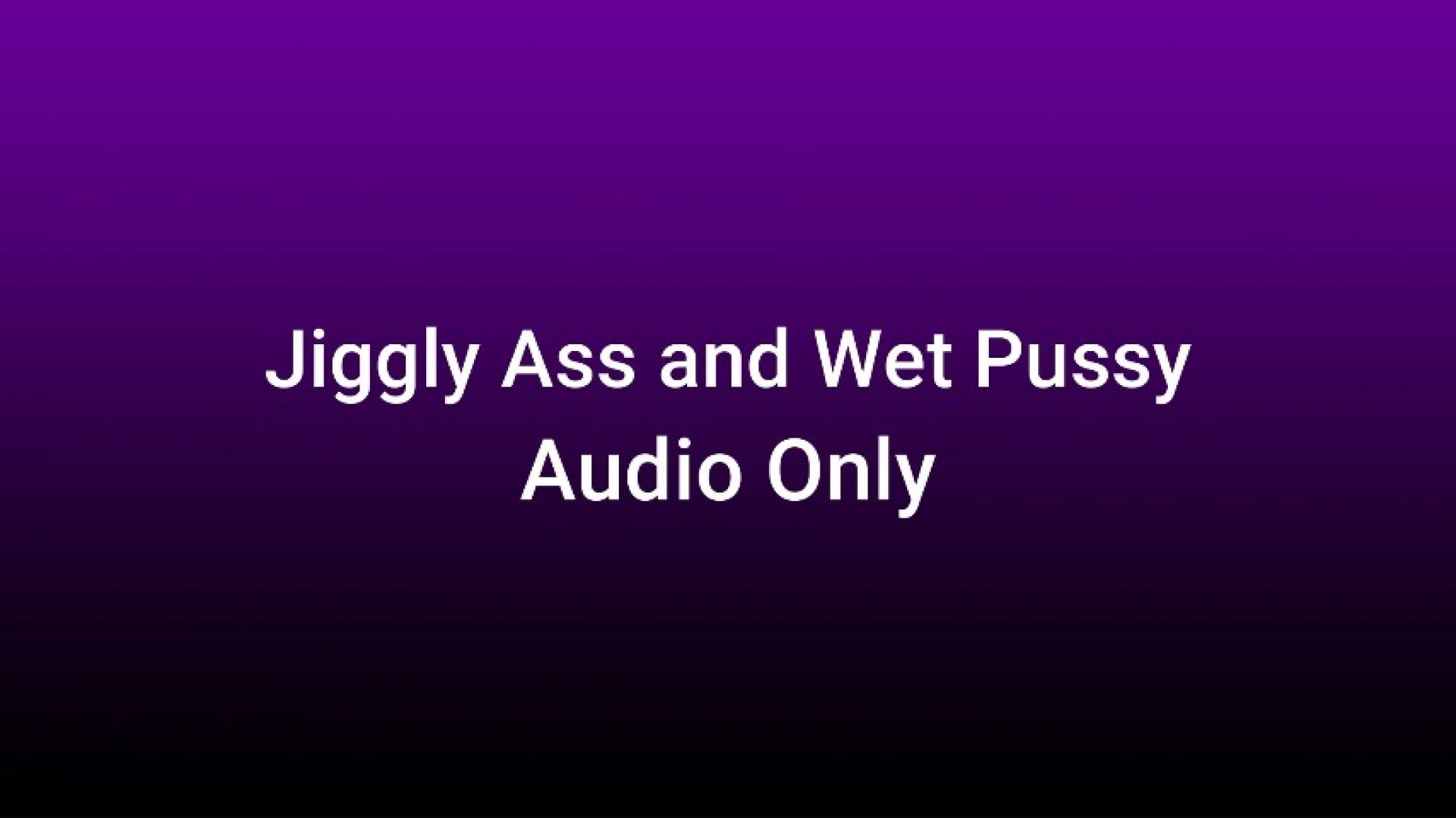 Jiggly Ass and Wet Pussy AUDIO ONLY