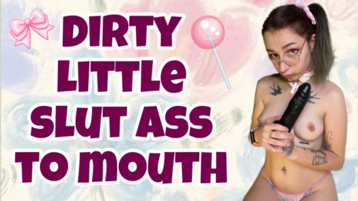 DIRTY LITTLE SLUT ASS TO MOUTH