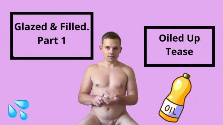 Glazed &amp; Filled. Part 1. Oiled Up Tease