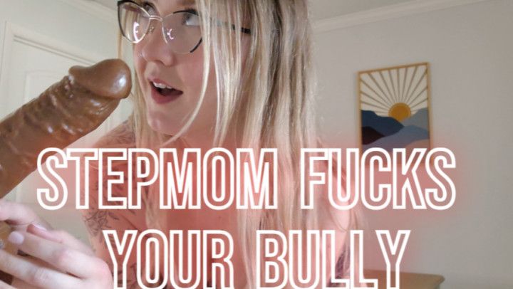 Stepmom Fucks Your Bully