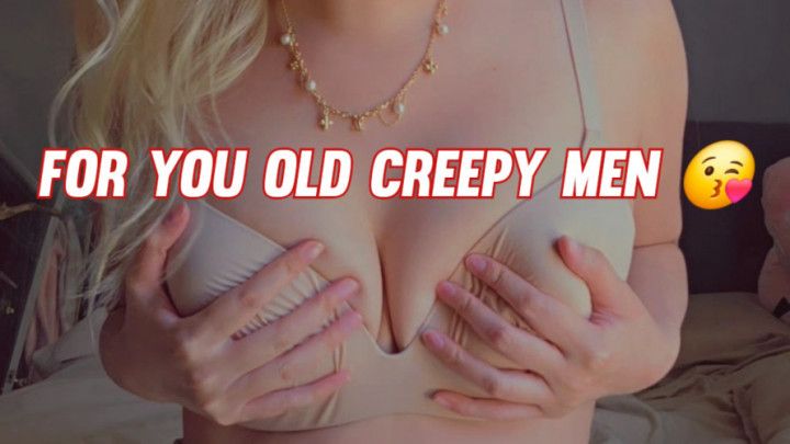 Humiliating you for being an old Creepy perv