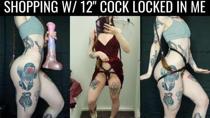 Shopping w/ huge dildo locked 12" deep in my pussy