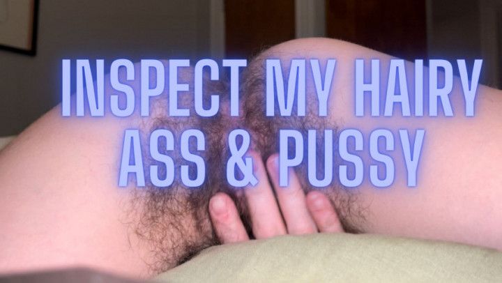 Inspect My Hairy Pussy &amp; Ass