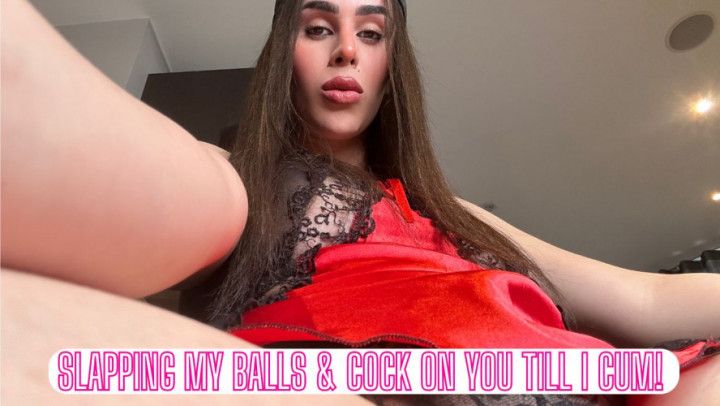 Slapping My Balls &amp; Cock on you till I Cum