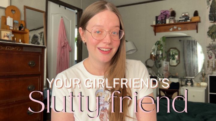 Your GF's slutty friend