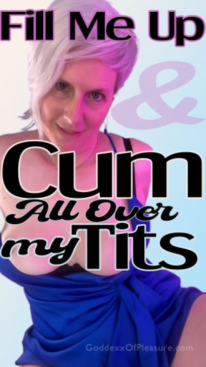 Fill Me Up And Cum All Over My Tits