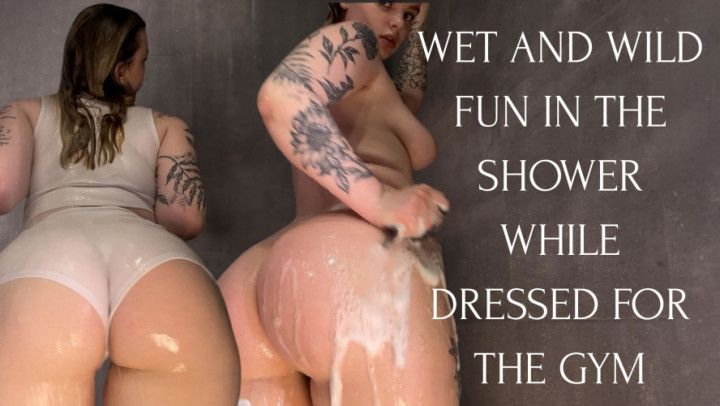IN THE SHOWER IN GYM CLOTHES: WET AND WILD FUN