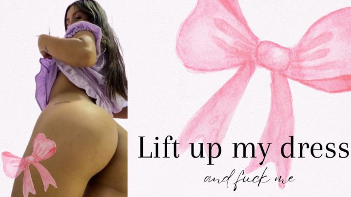lift up my dress  and  fuck  me