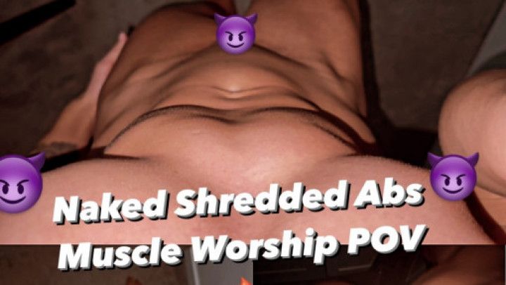 POV WORSHIP MY SHREDDED NUDE ABS