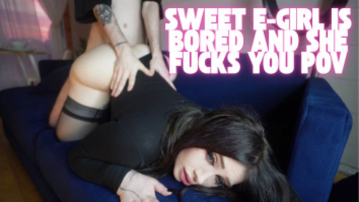 sweet e-girl is bored and she fucks you pov