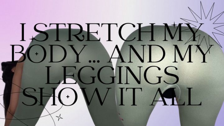 I stretch my body and my leggings show everything