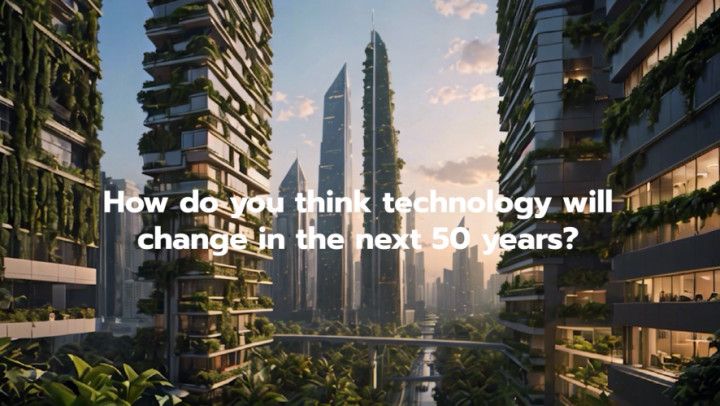 How Do You Think Technology Will Change in the Next 50 Years