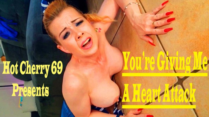 You're Giving Me A Heart Attack