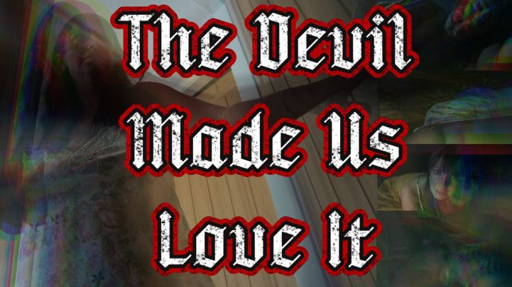 The Devil Made Us Love It