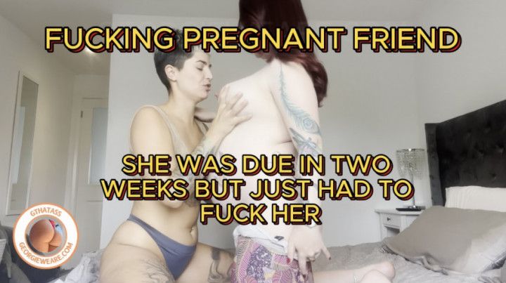 FUCKING MY PREGNANT FRIEND