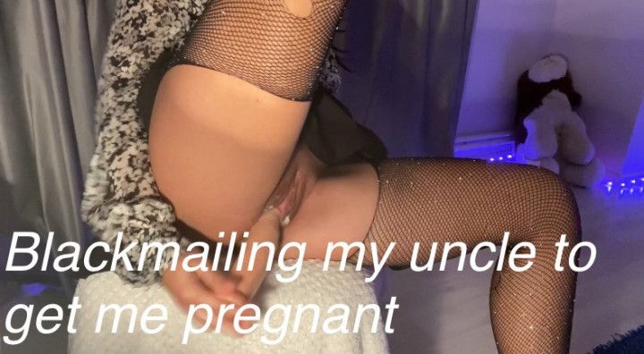 Blackmailing uncle to get me pregnant