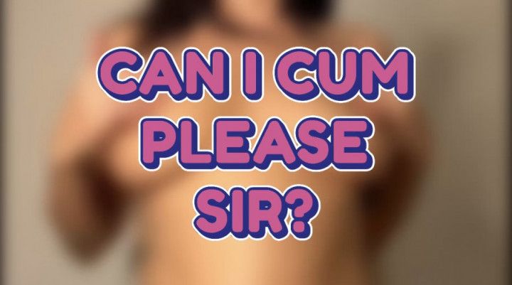 PLEASE GIVE ME PERMISSION TO CUM