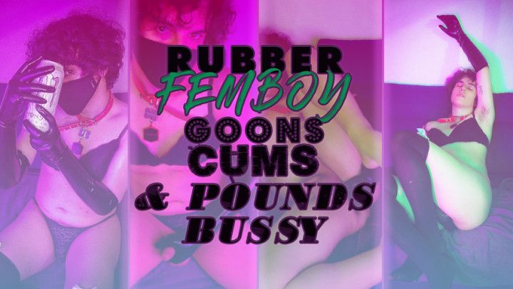 RUBBER FEMBOY GOONS, CUMS &amp; FUCKS BUSSY