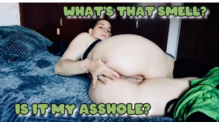 WHAT'S THAT SMELL? IS IT MY ASSHOLE