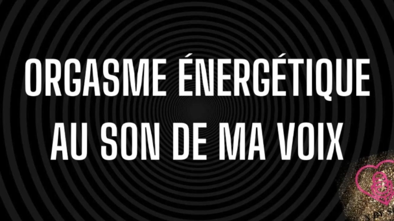 Orgasme énergétique avec ma voix