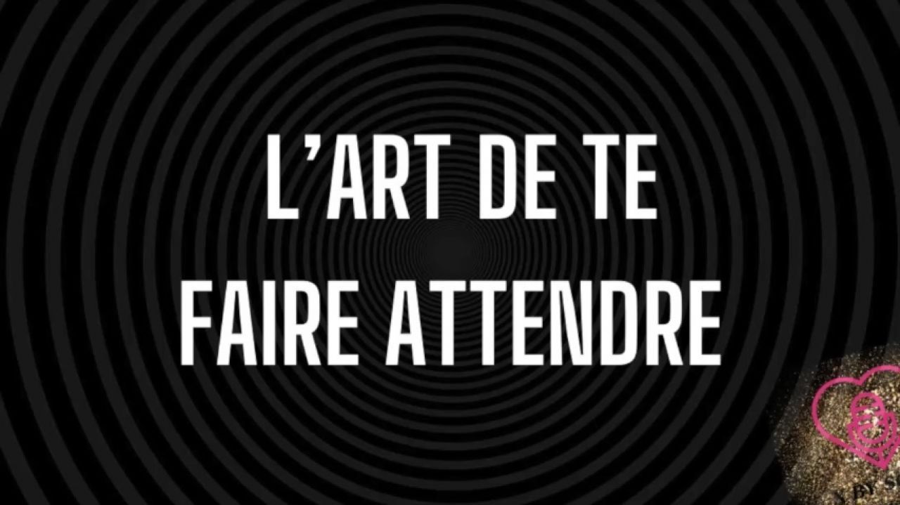 L'art de te faire attendre