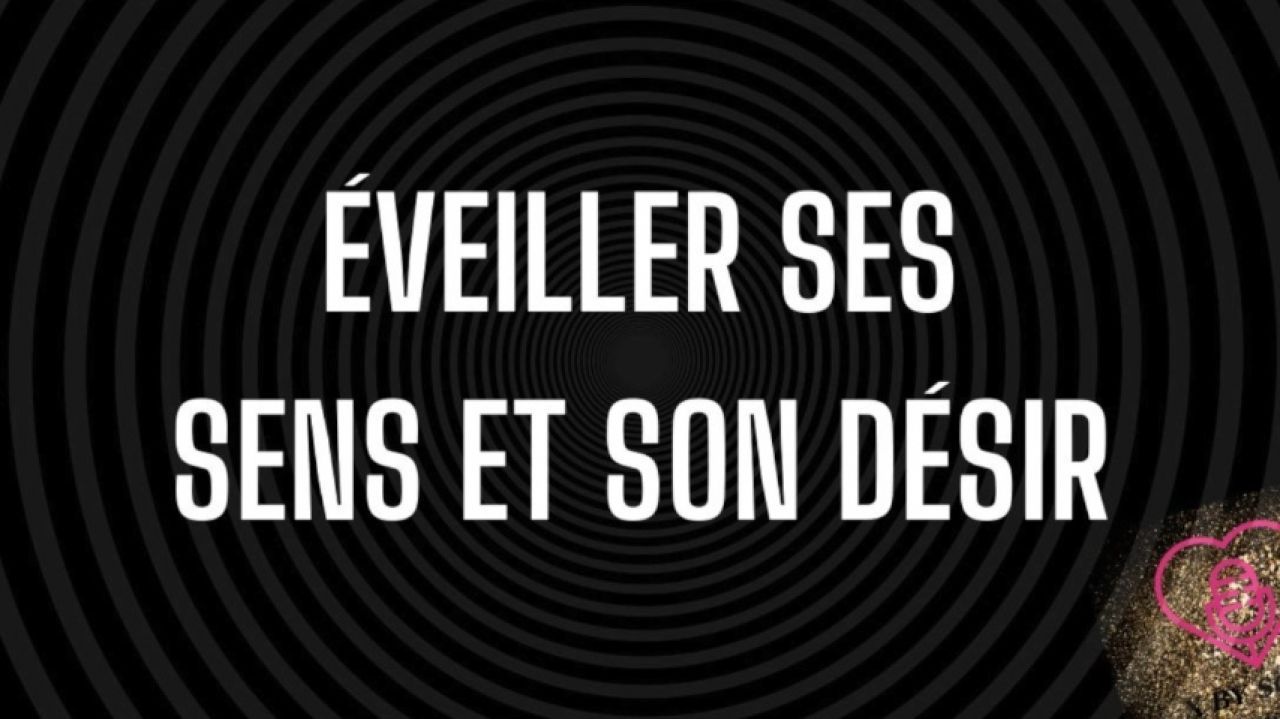 Eveiller tes sens et ton désir