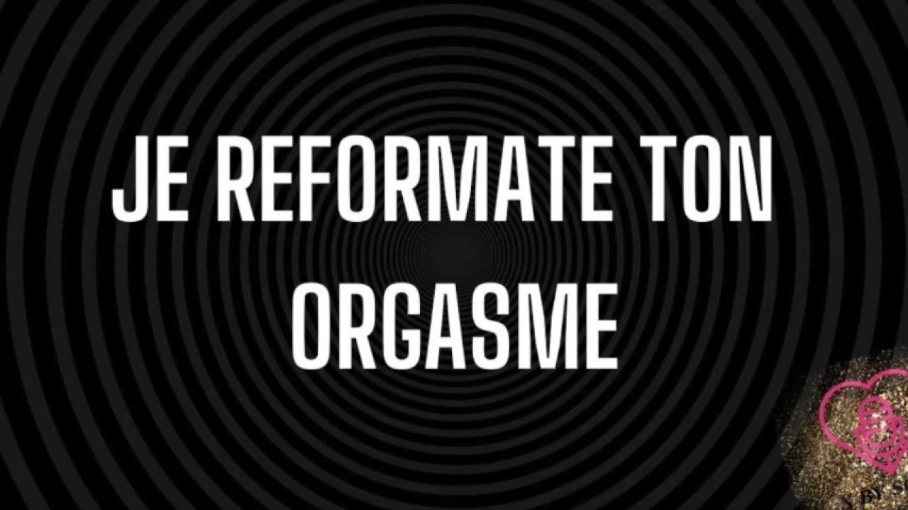 Je reformate ton orgasme