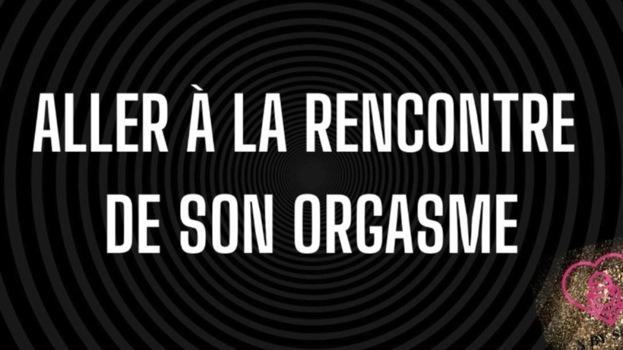ALLER A LA RENCONTRE DE L'ORGASME