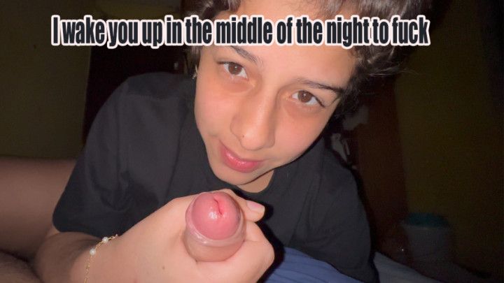 POV I wake you up in the middle of the night to fuck