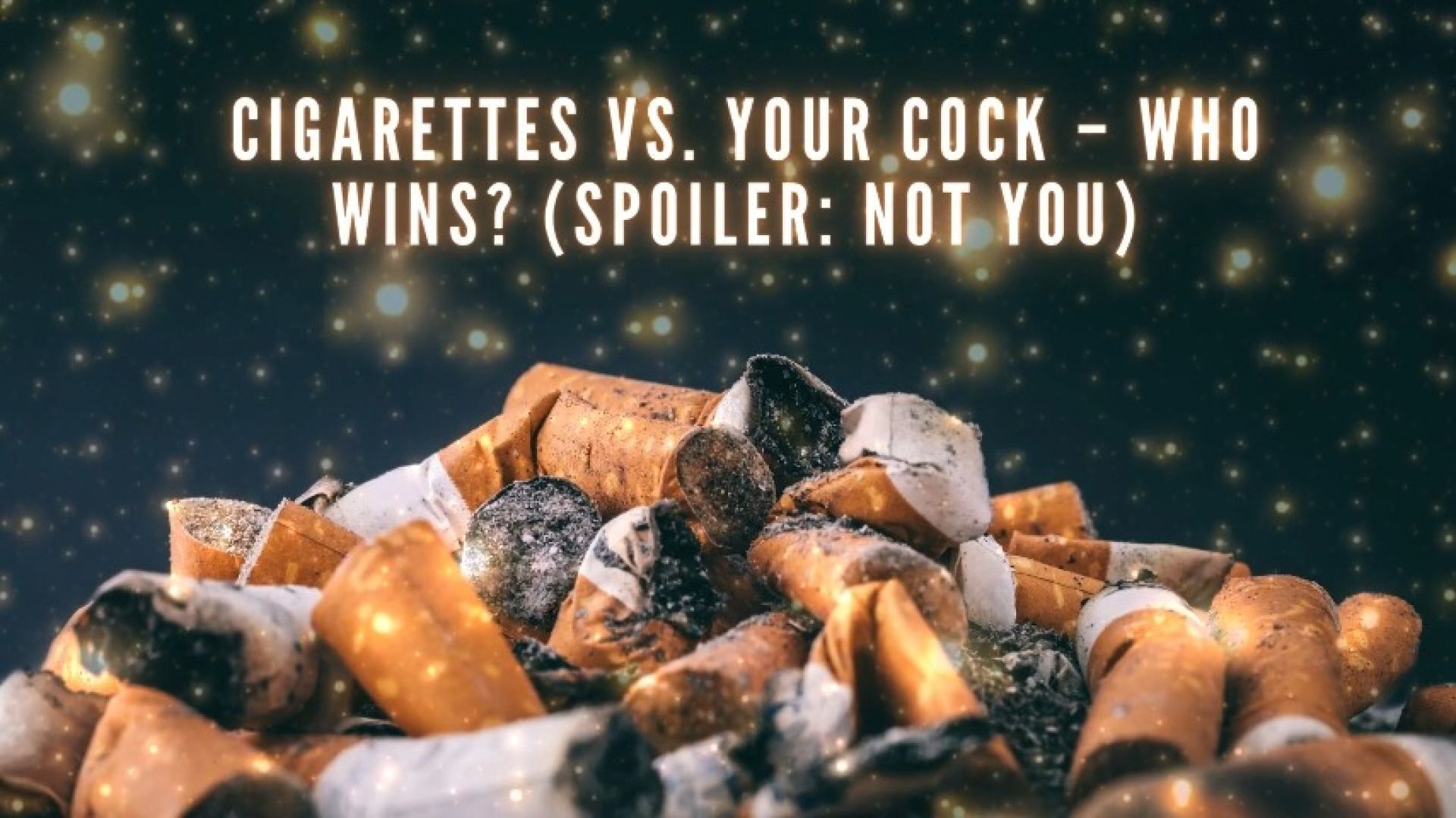 Cigarettes vs Your Cock  Who Wins? Spoiler: Not You