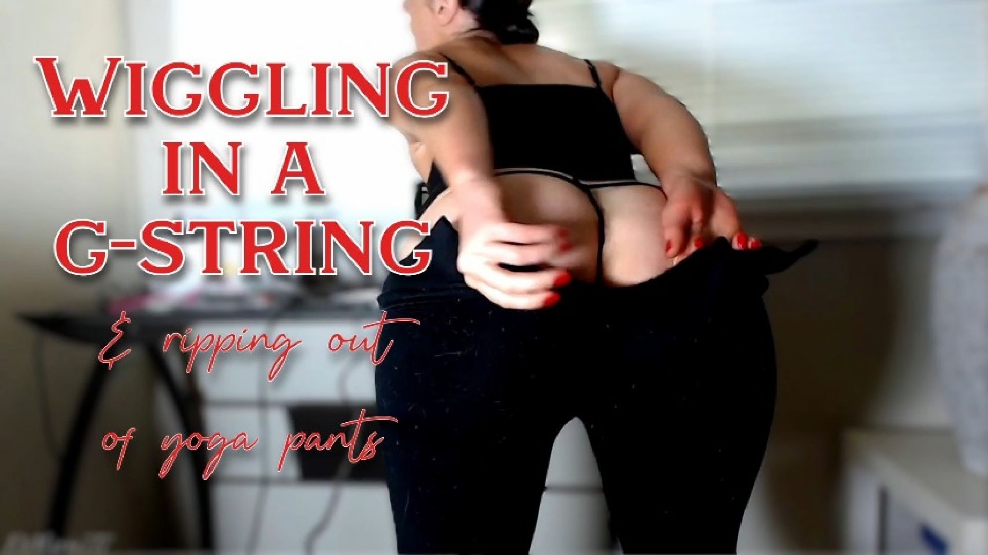 Wiggling in a G-string &amp; ripping yoga pants