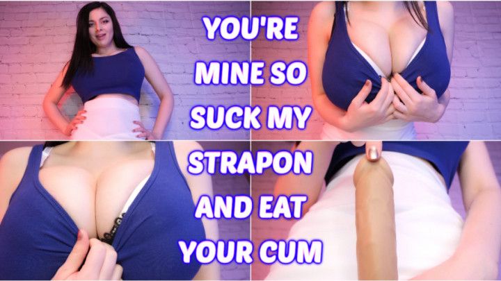 YOU'RE MINE! SUCK MY STRAPON AND EAT CUM