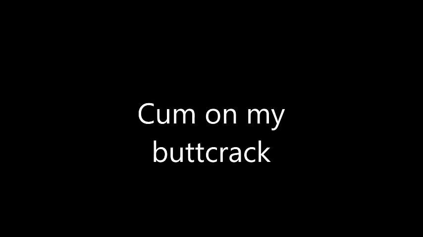 Cum on my buttcrack