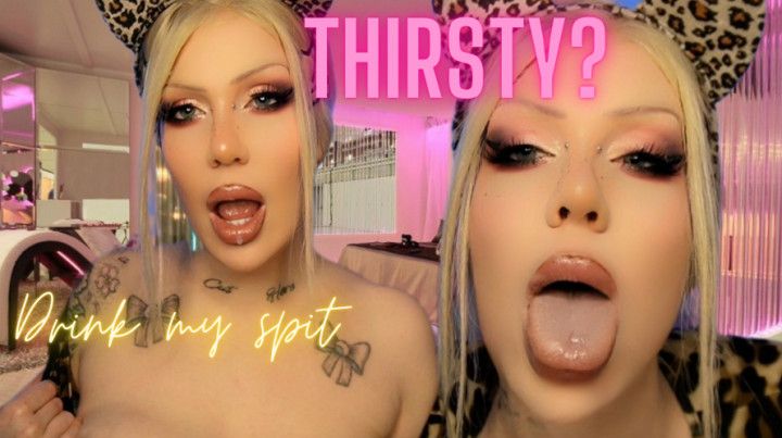 Thirsty? Drink my spit