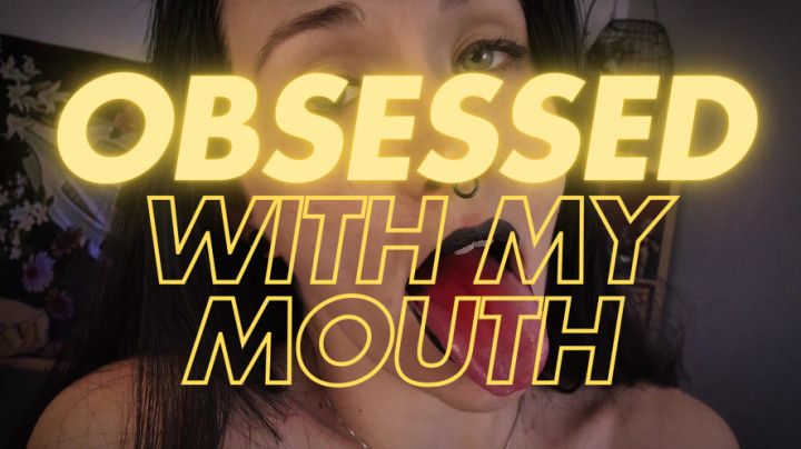 Obsessed with my Mouth