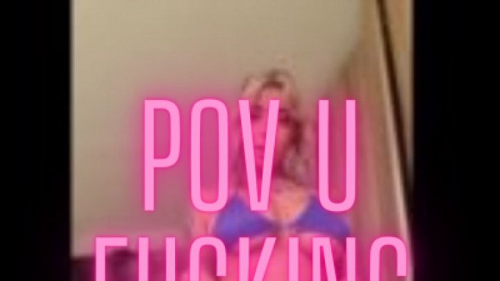 Pov u fucking me