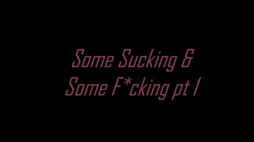 Some Sucking &amp; Some Fucking pt 1